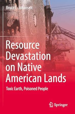 Resource Devastation on Native American Lands: Toxic Earth, Poisoned ...