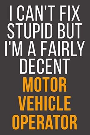 I Can't Fix Stupid But I'm A Fairly Decent Motor Vehicle Operator ...