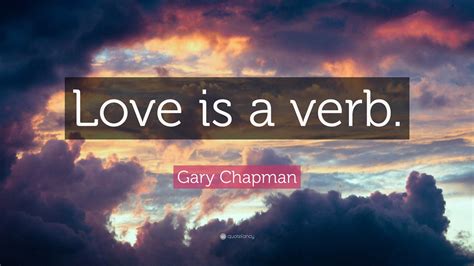 Gary Chapman Quote: “Love is a verb.”