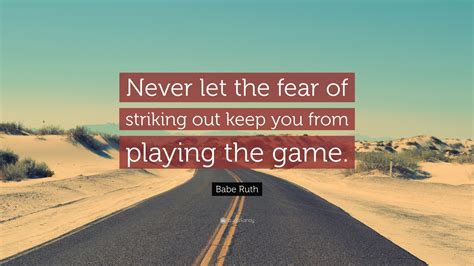 Babe Ruth Quote: “Never let the fear of striking out keep you from ...