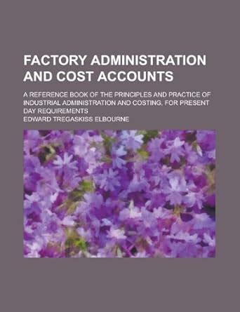 Factory Administration and Cost Accounts; A Reference Book of the ...