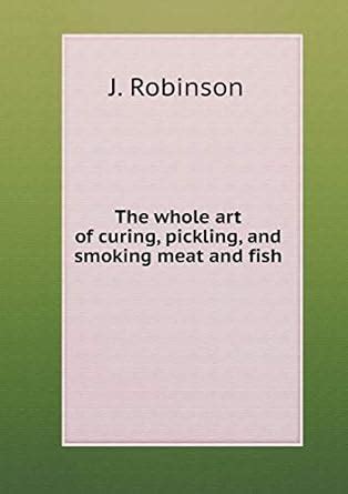 The whole art of curing, pickling, and smoking meat and fish : Robinson ...