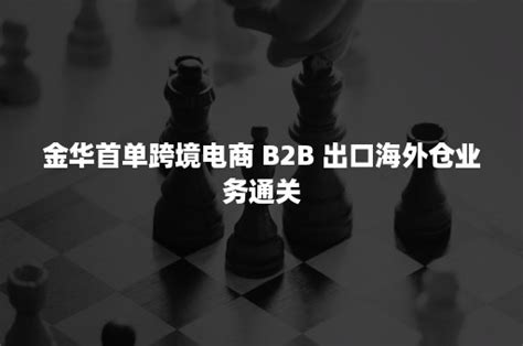 金华首单跨境电商 B2B 出口海外仓业务通关-班牛