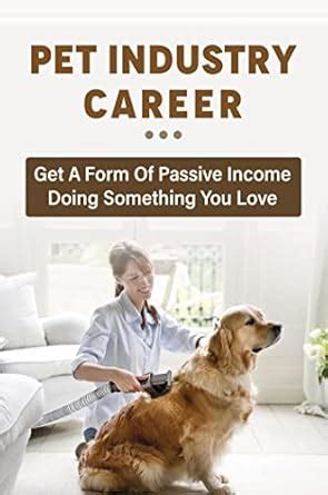 Pet Industry Career: Get A Form Of Passive Income Doing Something You ...