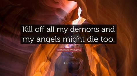 Tennessee Williams Quote: “Kill off all my demons and my angels might ...