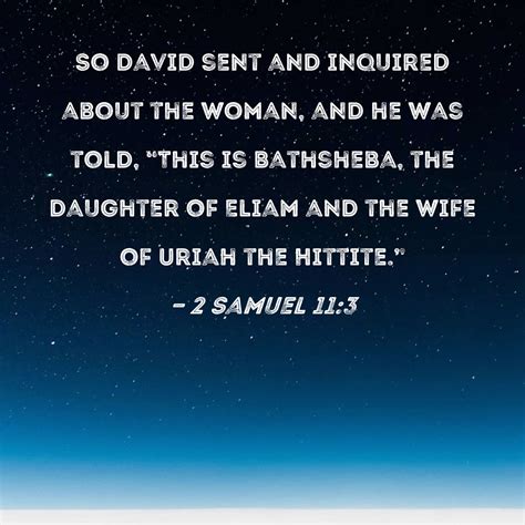 2 Samuel 11:3 So David sent and inquired about the woman, and he was ...