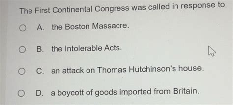 Solved: The First Continental Congress was called in response to A. the ...