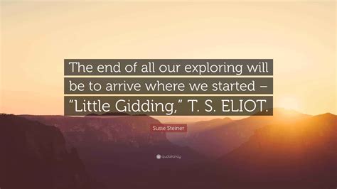 Susie Steiner Quote: “The end of all our exploring will be to arrive ...