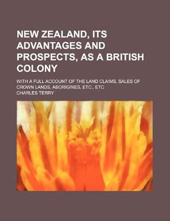 New Zealand, Its Advantages and Prospects, as a British Colony; With a ...