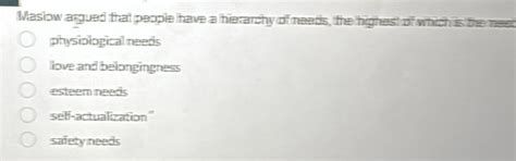Solved: Maslow argued that people have a hierarchy of needs, the ...
