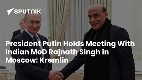 President Putin Holds Meeting With Indian MoD Rajnath Singh in Moscow ...