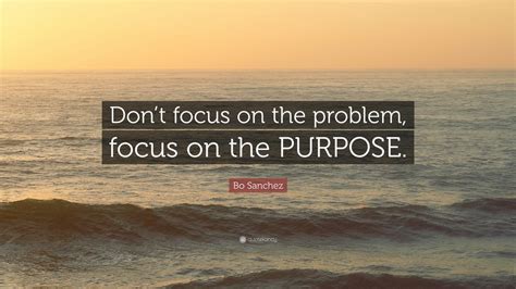 Bo Sanchez Quote: “Don’t focus on the problem, focus on the PURPOSE ...