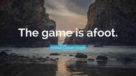 Arthur Conan Doyle Quote: “The game is afoot.”