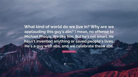 Mark Haskell Smith Quote: “What kind of world do we live in? Why are we applauding this guy’s ... - what does mean in haskell