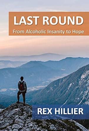 Last Round: From Alcoholic Insanity to Hope eBook : Hillier, Rex ...