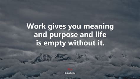 Work gives you meaning and purpose and life is empty without it ...