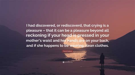 David Sedaris Quote: “I had discovered, or rediscoverd, that crying is ...