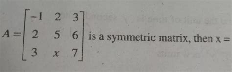 [2 3 -4 5 7 9A= -x 1 1 ]. is a symmetric matrix,then x = - Brainly.in