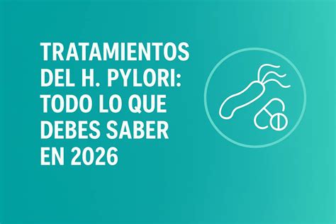 Tratamientos del Helicobacter Pylori: Todo lo que debes saber en 2026