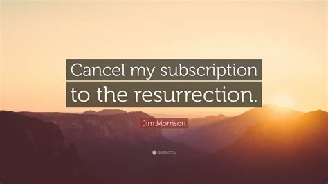Jim Morrison Quote: “Cancel my subscription to the resurrection.” (12 ...
