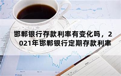 邯郸银行存款利率有变化吗，2021年邯郸银行定期存款利率-随便找财经网