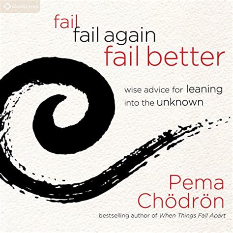 Fail, Fail Again, Fail Better: Wise Advice for Leaning into the Unknown ...