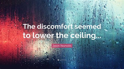 Jason Reynolds Quote: “The discomfort seemed to lower the ceiling...”