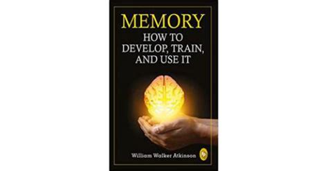 Memory: How to Develop, Train, and Use It - William Walker Atkinson ...
