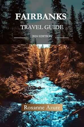 FAIRBANKS TRAVEL GUIDE 2024 EDITION: Fairbanks Explorer’s Handbook ...