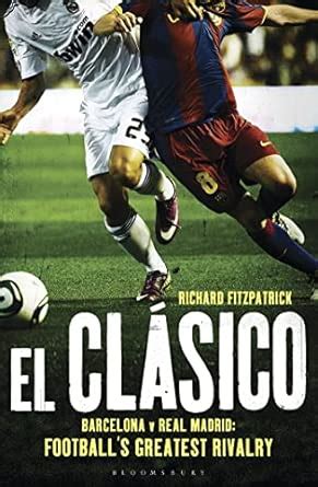 El Clasico: Barcelona v Real Madrid: Football's Greatest Rivalry ...