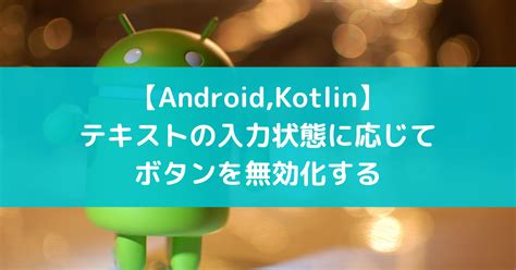 【Android,Kotlin】テキストの入力状態に応じてボタンを無効化する - suer TIL