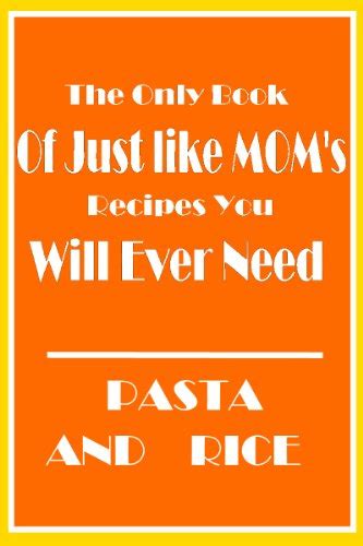 The Only Book of Just Like Mom's Recipes You Will Ever Need-Pasta and ...
