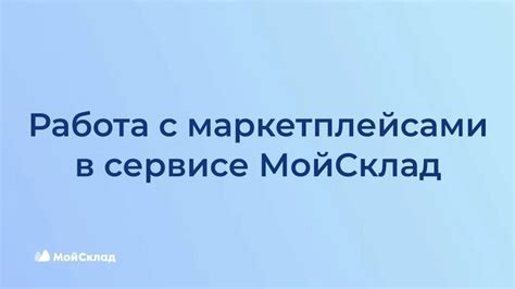 Пошаговая инструкция работы с маркетплейсами в сервисе МойСклад ...
