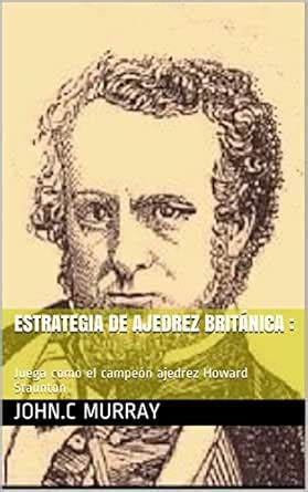 Estrategia de ajedrez británica : Juega como el campeón ajedrez Howard ...