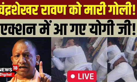 Chandrashekhar Azad Firing LIVE Updates: Action में CM Yogi Adityanath ...
