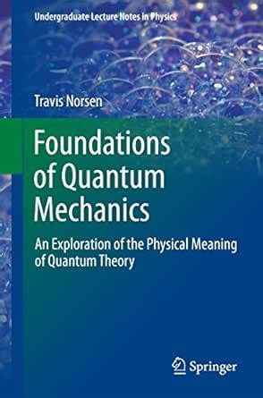Foundations of Quantum Mechanics: An Exploration of the Physical ...