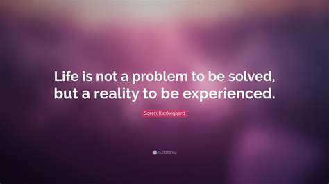 Soren Kierkegaard Quote: “Life is not a problem to be solved, but a reality to be experienced.”