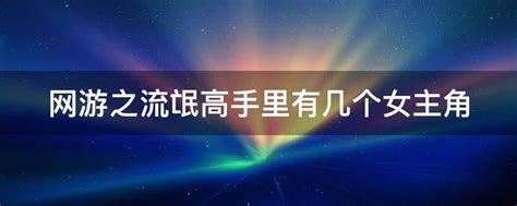 网游之流氓高手里有几个女主角 - 业百科