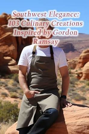 Southwest Elegance: 103 Culinary Creations Inspired by Gordon Ramsay ...