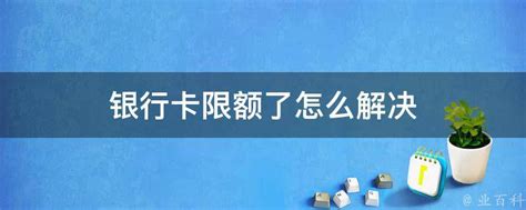 银行卡限额了怎么解决 - 业百科