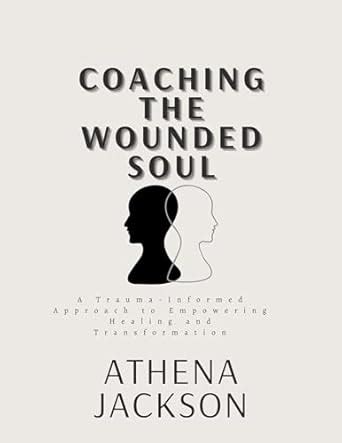 Coaching The Wounded Soul : A Trauma-Informed Approach to Empowering ...