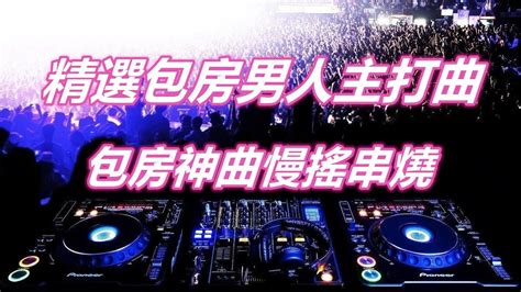 精選包房男人主打曲 包房神曲慢搖串燒