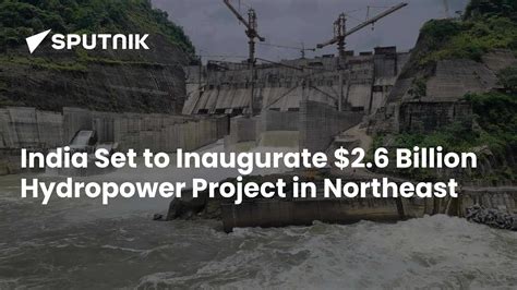 India Set to Inaugurate $2.6 Billion Hydropower Project in Northeast