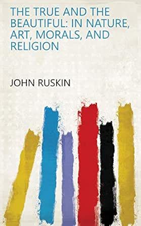 The True and the Beautiful: In Nature, Art, Morals, and Religion eBook ...