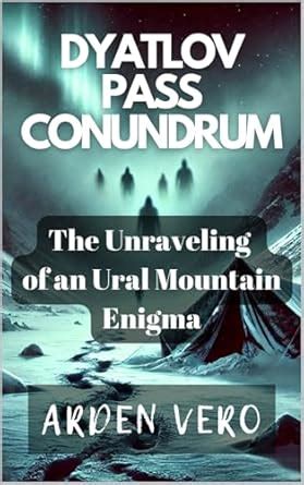 Dyatlov Pass Conundrum: The Unraveling of an Ural Mountain Enigma eBook ...