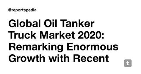 Global Oil Tanker Truck Market 2020: Remarking Enormous Growth with ...