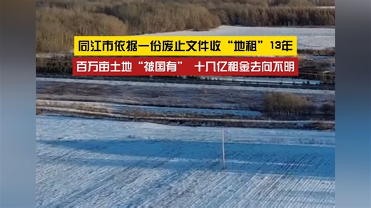 十几亿租金去向不明？同江市依据一份废止文件收“地租”13年