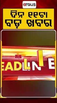 ଦିନ ୧୧ଟା ବଡ଼ ଖବର | 11AM Headlines | Today Top News | Big Breaking | Latest Update | Argus News