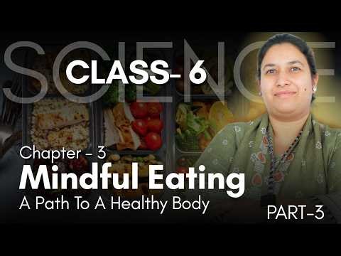 Class 6 Science Ch 3: Mindful Eating Made Easy | Healthy Body | Part 3