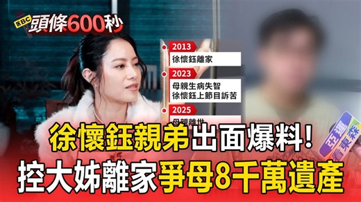 徐懷鈺親弟出面爆料! 控大姊離家12年不理病母爭8千萬遺產 公司：與事實不符／母女「為錢埋心結」內幕曝光! 弟稱徐懷鈺「拒還近1000萬」憤而離家【頭條600秒】